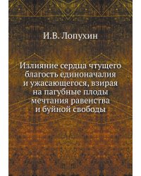 Излияние сердца чтущего благость единоначалия и ужасающегося, взирая на пагубные плоды мечтания равенства и буйной свободы