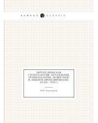 Ортопедическая стоматология. Ортодонтия, травматология, челюстное и лицевое протезирование. Атлас. Том 2