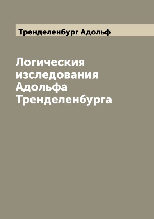 Обложка книги «Логическия изследования Адольфа Тренделенбурга» — Тренделенбург Адольф, ISBN 9785519773966
