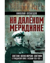 На далеком меридиане. Советские военноморские советники в Гражданской войне в Испании 1936–1939 гг.