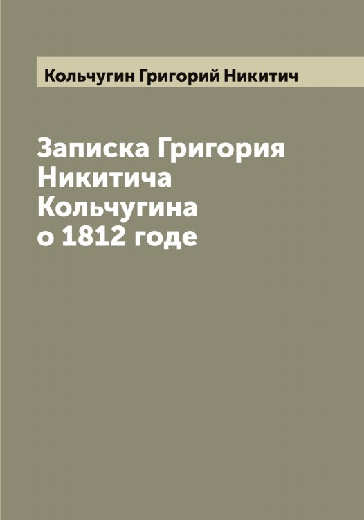 Обложка книги «Записка Григория Никитича Кольчугина о 1812 годе» — Кольчугин Григорий Никитич, ISBN 9785519899628