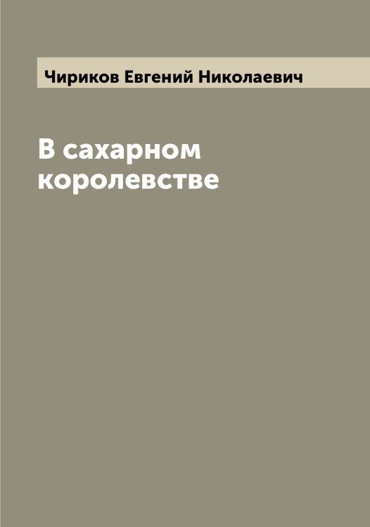 Обложка книги «В сахарном королевстве» — Чириков Евгений Николаевич, ISBN 9785521302925