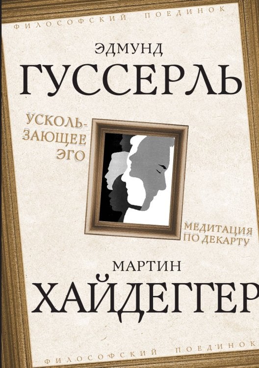 Обложка книги «Ускользающее Эго. Медитация по Декарту» — Гуссерль Э.; Хайдеггер М., ISBN 9785002691135