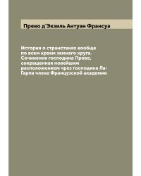 История о странствиях вообще по всем краям земнаго круга. Сочинения господина Прево,  сокращенная новейшим расположением чрез господина Ла-Гарпа члена Французской академии