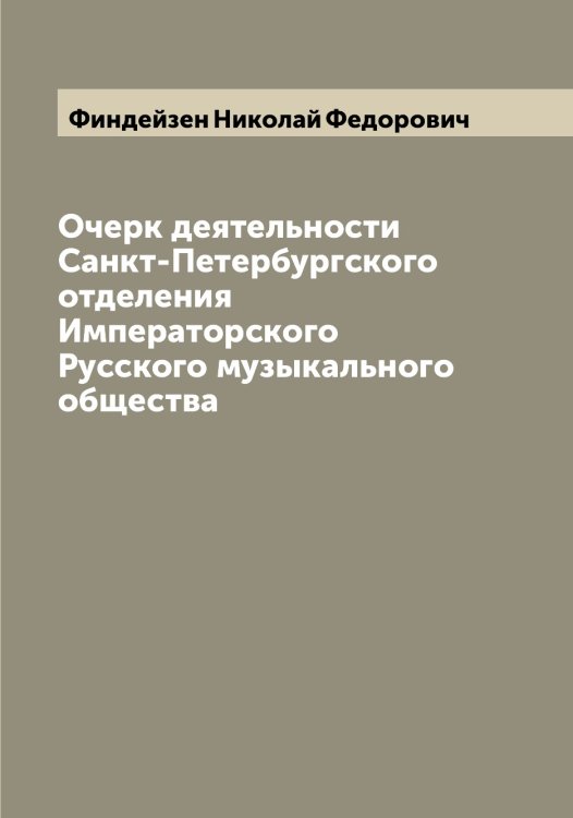 Очерк деятельности Санкт-Петербургского отделения Императорского Русского музыкального общества Обложка книги «Очерк деятельности Санкт-Петербургского отделения Императорского Русского музыкального общества» — Финдейзен Николай Федорович, ISBN 9785521283118