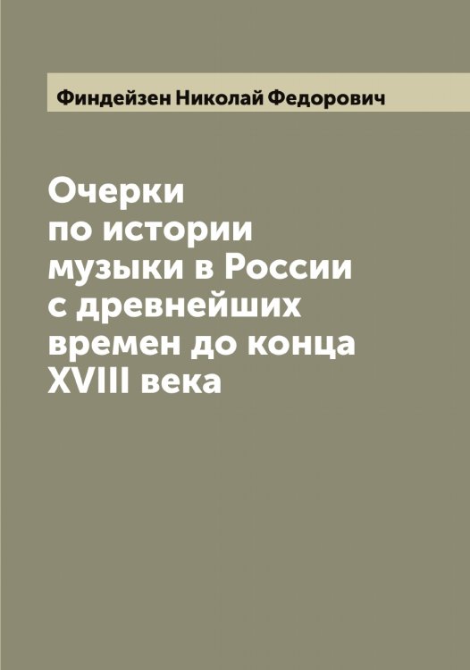 Обложка книги «Очерки по истории музыки в России с древнейших времен до конца XVIII века» — Финдейзен Николай Федорович, ISBN 9785521283163