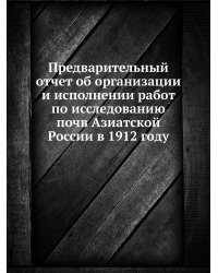 Предварительный отчет об организации и исполнении работ по исследованию почв Азиатской России в 1912 году