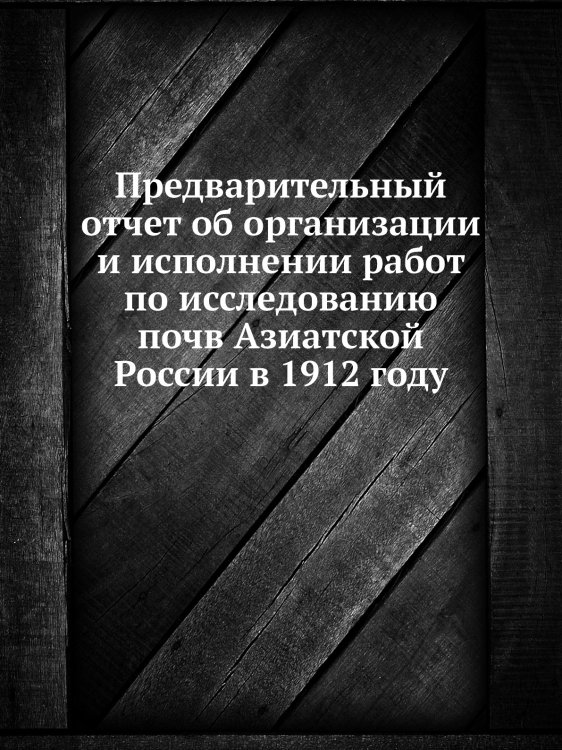 Предварительный отчет об организации и исполнении работ по исследованию почв Азиатской России в 1912 году