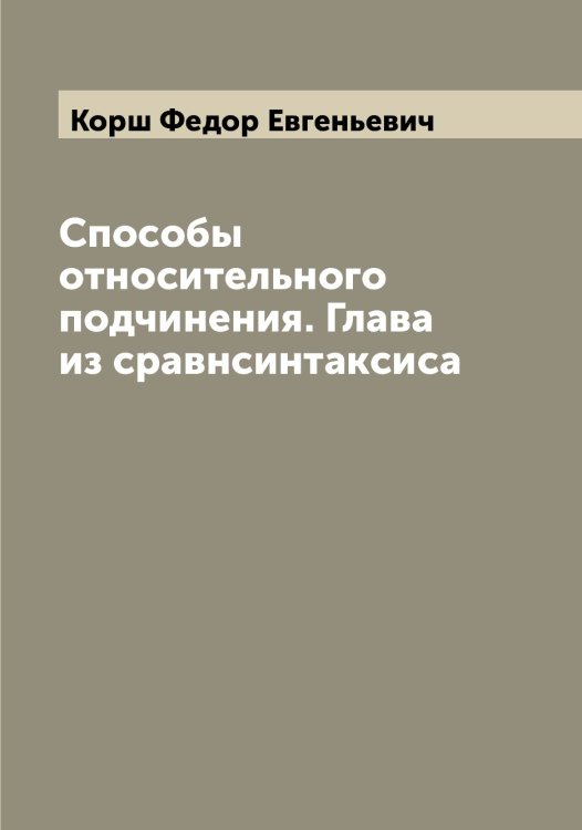 Обложка книги «Способы относительного подчинения. Глава из сравнсинтаксиса» — Корш Федор Евгеньевич, ISBN 9785519905459
