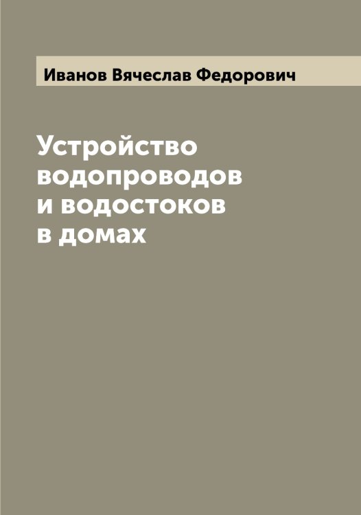 Обложка книги «Устройство водопроводов и водостоков в домах» — Иванов Вячеслав Федорович, ISBN 9785519865654