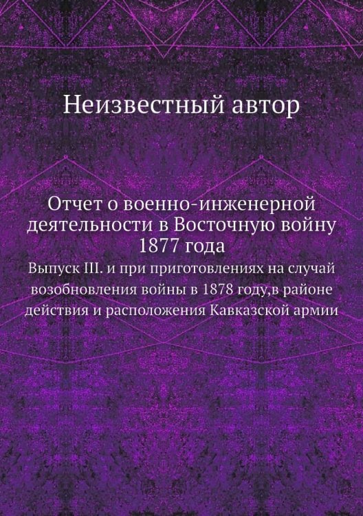 Отчет о военно-инженерной деятельности в Восточную войну 1877 года