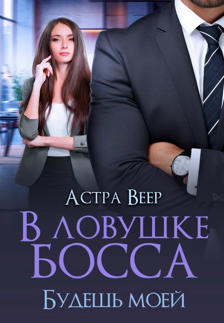 Обложка книги «В ловушке босса. Будешь моей» — Астра Веер, ISBN 9785524019288