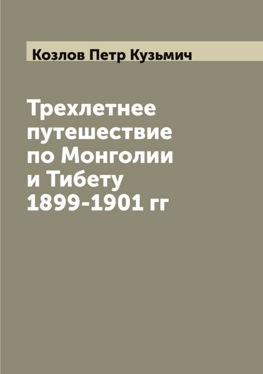 Обложка книги «Трехлетнее путешествие по Монголии и Тибету 1899-1901 гг» — Козлов Петр Кузьмич, ISBN 9785519896986