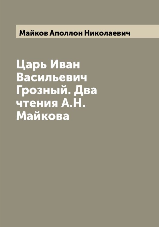 Обложка книги «Царь Иван Васильевич Грозный. Два чтения А.Н. Майкова» — Майков Аполлон Николаевич, ISBN 9785519946643