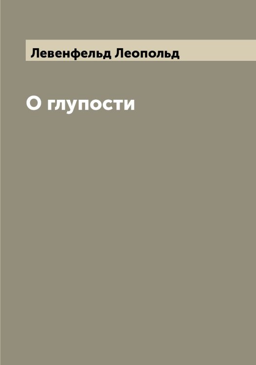 О глупости Обложка книги «О глупости» — Левенфельд Леопольд, ISBN 9785519927734