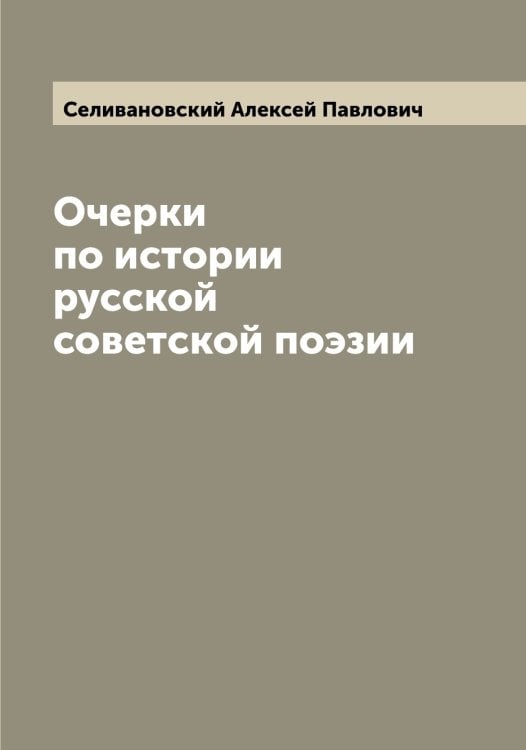 Очерки по истории русской советской поэзии Обложка книги «Очерки по истории русской советской поэзии» — Селивановский Алексей Павлович, ISBN 9785519852036
