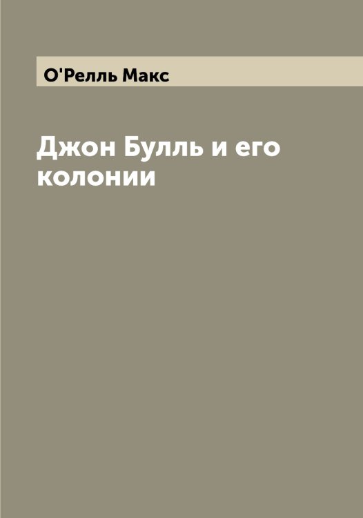 Обложка книги «Джон Булль и его колонии» — О'Релль Макс, ISBN 9785521257812
