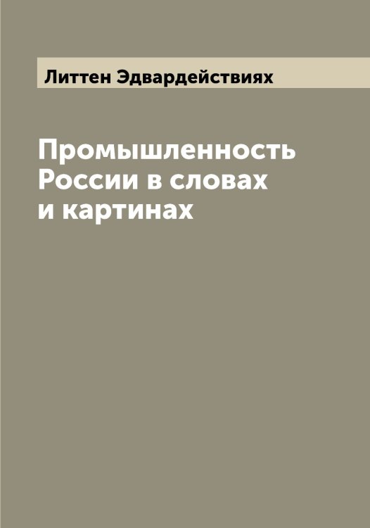 Обложка книги «Промышленность России в словах и картинах» — Литтен Эдвардействиях, ISBN 9785519936224
