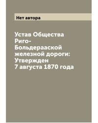 Устав Общества Риго-Больдерааской железной дороги: Утвержден 7 августа 1870 года