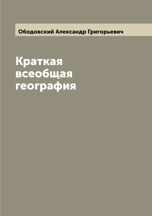 Краткая всеобщая география Обложка книги «Краткая всеобщая география» — Ободовский Александр Григорьевич, ISBN 9785521257980