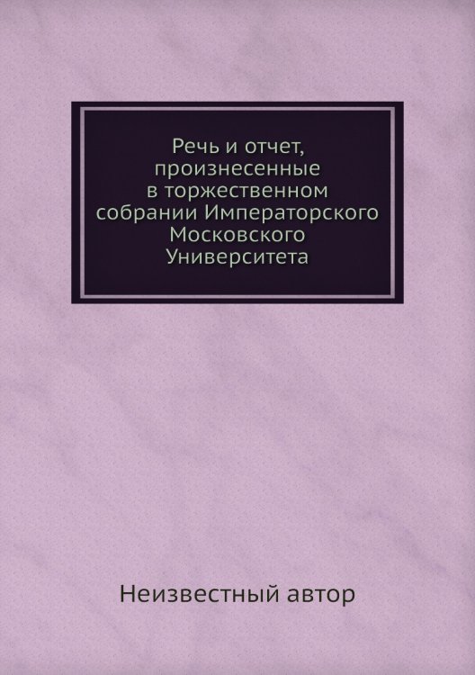 Речь и отчет, произнесенные в торжественном собрании Императорского Московского Университета