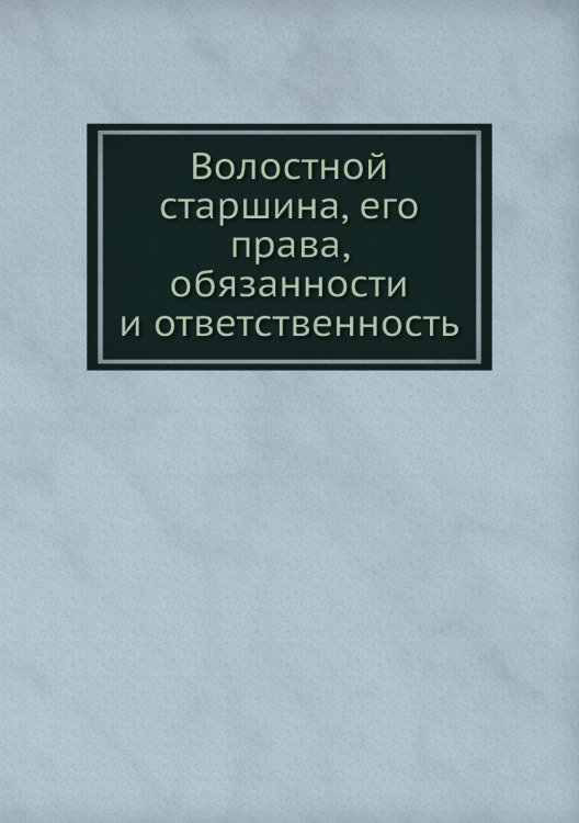 Волостной старшина, его права, обязанности и ответственность