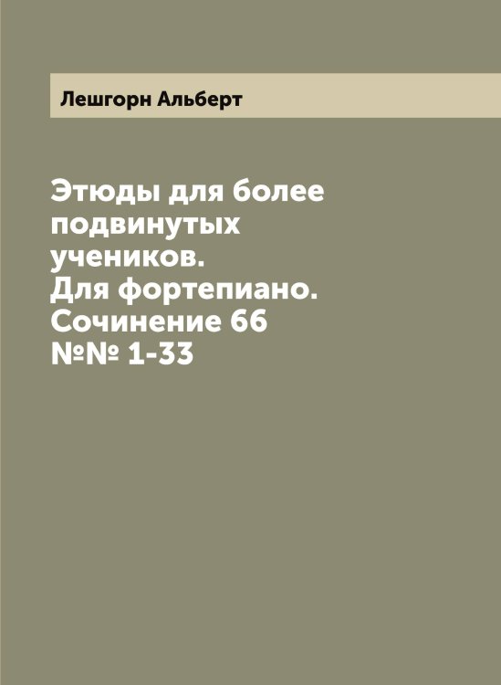 Обложка книги «Этюды для более подвинутых учеников. Для фортепиано. Сочинение 66 №№ 1-33» — Лешгорн Альберт, ISBN 9785519933513