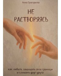 Не растворяясь: как любить, защищать свои границы и слышать друг друга