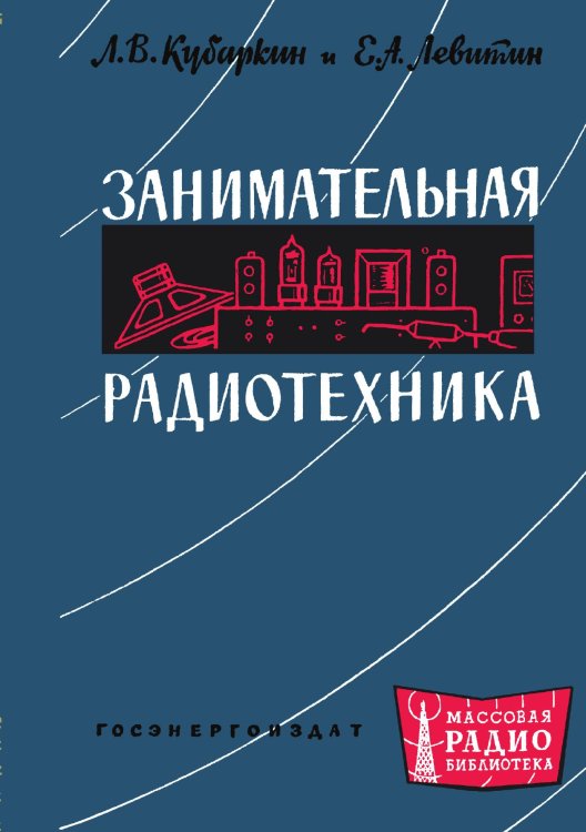 Обложка книги «Занимательная радиотехника» — Л.В. Кубаркин; Е.А. Левитин, ISBN 9785521985029