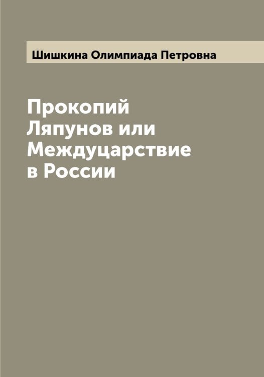 Обложка книги «Прокопий Ляпунов или Междуцарствие в России» — Шишкина Олимпиада Петровна, ISBN 9785521312429
