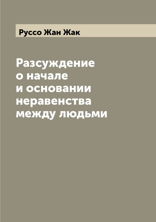 Обложка книги «Разсуждение о начале и основании неравенства между людьми» — Руссо Жан Жак, ISBN 9785519840521