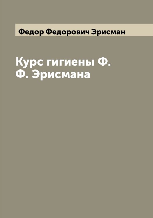 Обложка книги «Курс гигиены Ф.Ф. Эрисмана» — Федор Федорович Эрисман, ISBN 9785521392636