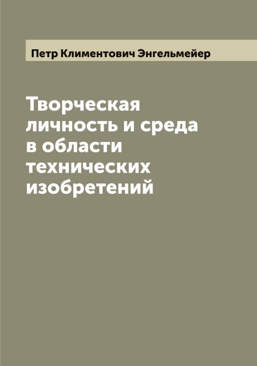 Обложка книги «Творческая личность и среда в области технических изобретений» — Петр Климентович Энгельмейер, ISBN 9785521392261