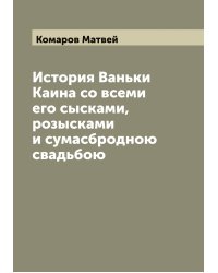История Ваньки Каина со всеми его сысками, розысками и сумасбродною свадьбою