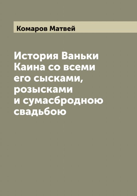 Обложка книги «История Ваньки Каина со всеми его сысками, розысками и сумасбродною свадьбою» — Комаров Матвей, ISBN 9785519899857