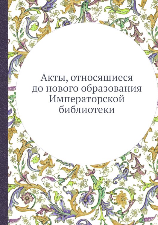 Акты, относящиеся до нового образования Императорской библиотеки