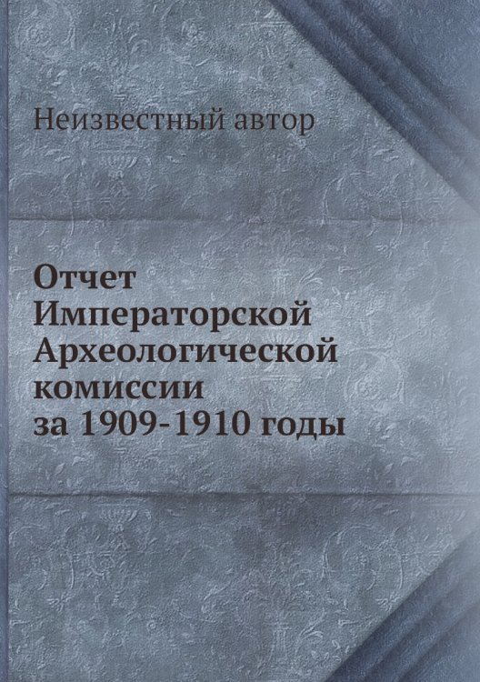 Обложка книги «Отчет Императорской Археологической комиссии за 1909-1910 годы» — Нет автора, ISBN 9785458402927
