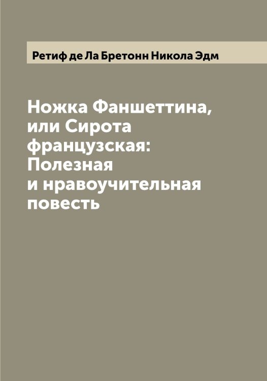 Обложка книги «Ножка Фаншеттина, или Сирота французская: Полезная и нравоучительная повесть» — Ретиф де Ла Бретонн Никола Эдм, ISBN 9785519806268