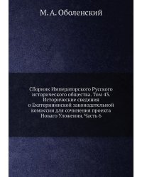 Сборник Императорского Русского исторического общества. Том 43. Исторические сведения о Екатерининской законодательной комиссии для сочинения проекта Новаго Уложения. Часть 6