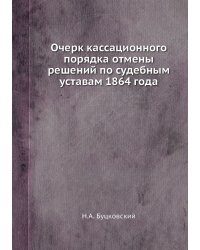 Очерк кассационного порядка отмены решений по судебным уставам 1864 года