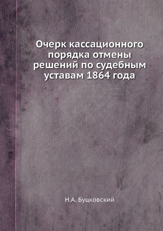 Очерк кассационного порядка отмены решений по судебным уставам 1864 года