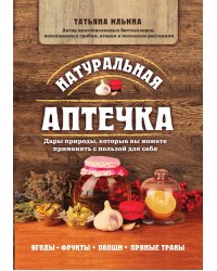 Натуральная аптечка. Дары природы, которые вы можете применять с пользой для себя