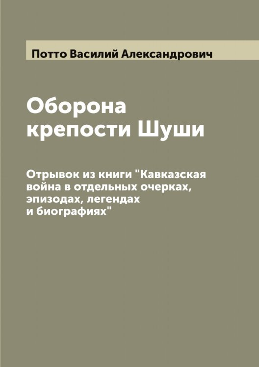 Обложка книги «Оборона крепости Шуши: Отрывок из книги "Кавказская война в отдельных очерках, эпизодах, легендах и биографиях"» — Потто Василий Александрович, ISBN 9785519793766