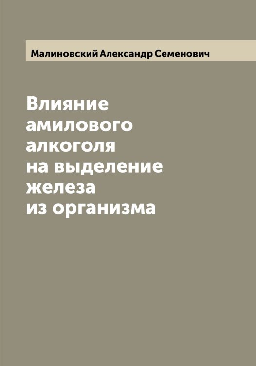 Влияние амилового алкоголя на выделение железа из организма Обложка книги «Влияние амилового алкоголя на выделение железа из организма» — Малиновский Александр Семенович, ISBN 9785519950541