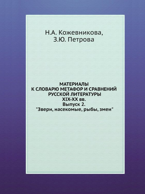 МАТЕРИАЛЫ К СЛОВАРЮ МЕТАФОР И СРАВНЕНИЙ РУССКОЙ ЛИТЕРАТУРЫ XIX-XX вв. Выпуск 2. "Звери, насекомые, рыбы, змеи" МАТЕРИАЛЫ К СЛОВАРЮ МЕТАФОР И СРАВНЕНИЙ РУССКОЙ ЛИТЕРАТУРЫ XIX-XX вв. Выпуск 2. "Звери, насекомые, рыбы, змеи"