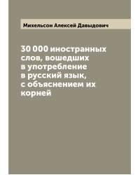 30 000 иностранных слов, вошедших в употребление в русский язык, с объяснением их корней