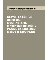 Картина военных действий в Финляндии, в последнюю войну России со Швецией, в 1808 и 1809 годах