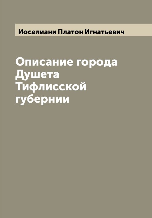 Описание города Душета Тифлисской губернии Обложка книги «Описание города Душета Тифлисской губернии» — Иоселиани Платон Игнатьевич, ISBN 9785519872782