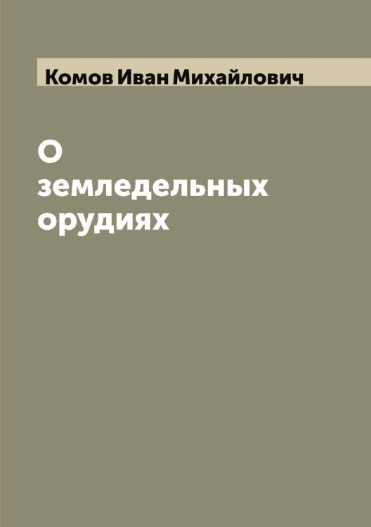 Обложка книги «О земледельных орудиях» — Комов Иван Михайлович, ISBN 9785519900317