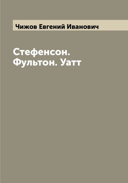 Обложка книги «Стефенсон. Фультон. Уатт» — Чижов Евгений Иванович, ISBN 9785521302710